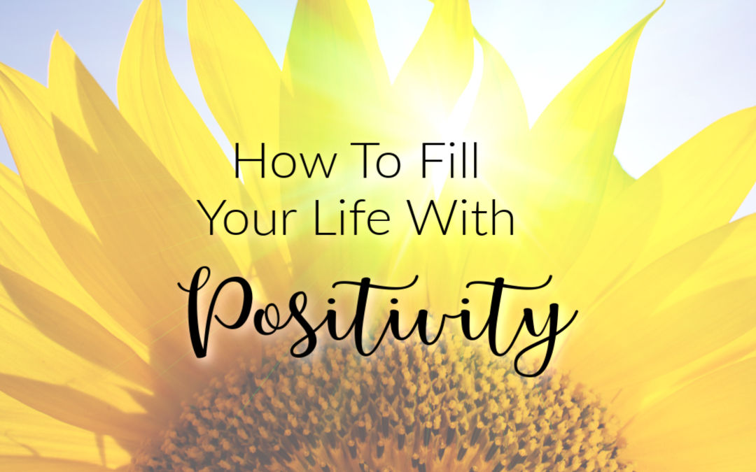 closeup of a sunflower in the sun, with the title, How to fill your life with positivity